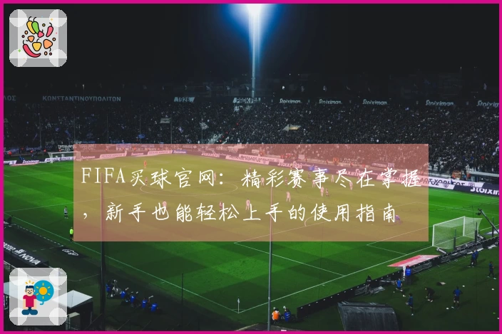 FIFA买球官网：精彩赛事尽在掌握，新手也能轻松上手的使用指南