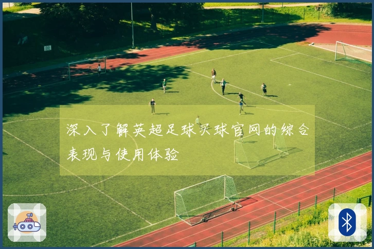 深入了解英超足球买球官网的综合表现与使用体验