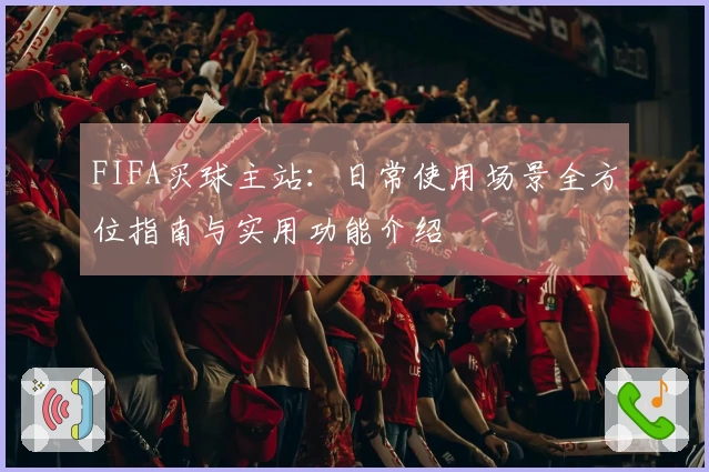FIFA买球主站：日常使用场景全方位指南与实用功能介绍