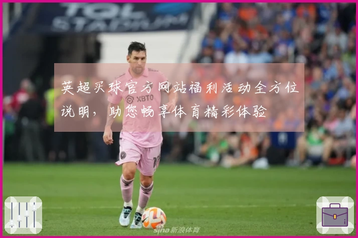 英超买球官方网站福利活动全方位说明，助您畅享体育精彩体验